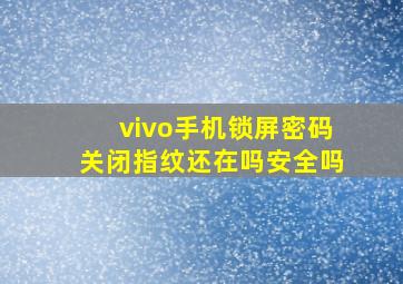 vivo手机锁屏密码关闭指纹还在吗安全吗