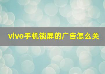 vivo手机锁屏的广告怎么关