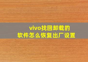 vivo找回卸载的软件怎么恢复出厂设置