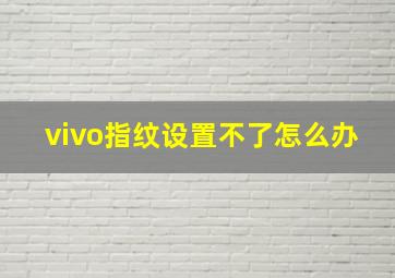 vivo指纹设置不了怎么办