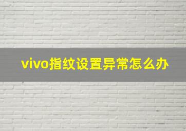 vivo指纹设置异常怎么办