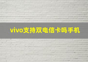 vivo支持双电信卡吗手机