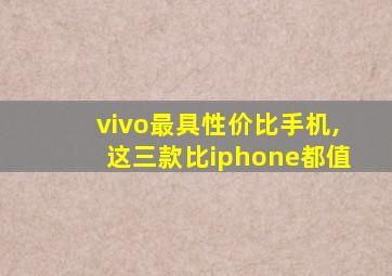 vivo最具性价比手机,这三款比iphone都值