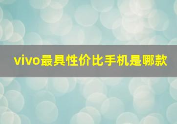 vivo最具性价比手机是哪款