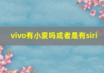 vivo有小爱吗或者是有siri