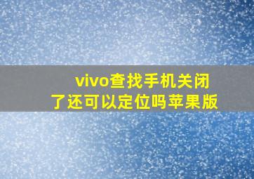 vivo查找手机关闭了还可以定位吗苹果版