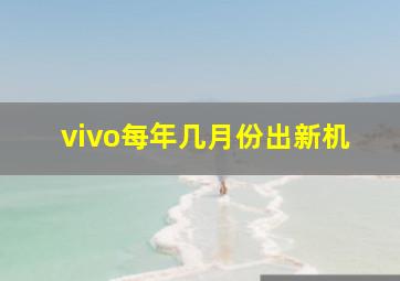 vivo每年几月份出新机