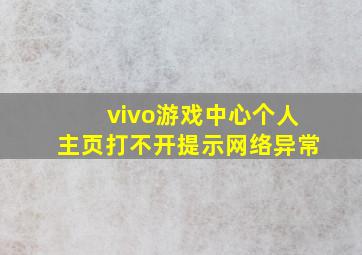 vivo游戏中心个人主页打不开提示网络异常