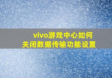 vivo游戏中心如何关闭数据传输功能设置