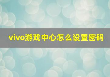 vivo游戏中心怎么设置密码