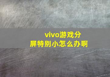 vivo游戏分屏特别小怎么办啊