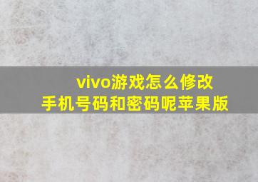 vivo游戏怎么修改手机号码和密码呢苹果版