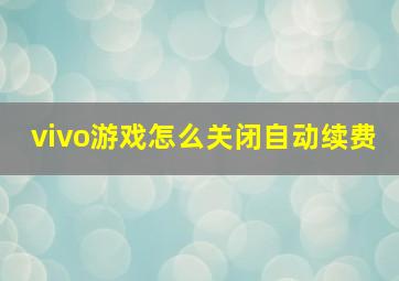 vivo游戏怎么关闭自动续费