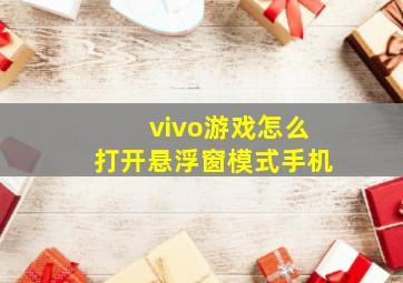 vivo游戏怎么打开悬浮窗模式手机