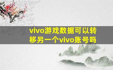 vivo游戏数据可以转移另一个vivo账号吗