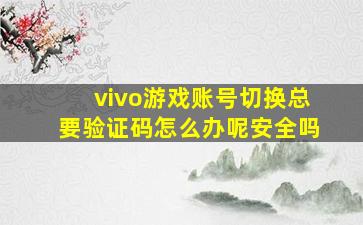 vivo游戏账号切换总要验证码怎么办呢安全吗