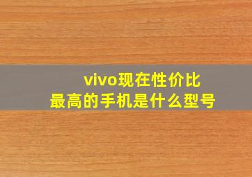 vivo现在性价比最高的手机是什么型号