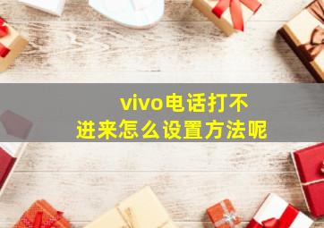 vivo电话打不进来怎么设置方法呢