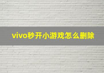 vivo秒开小游戏怎么删除