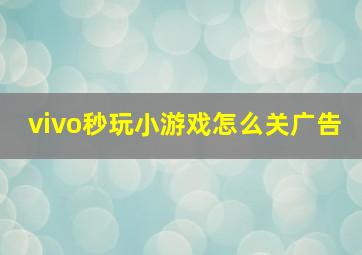 vivo秒玩小游戏怎么关广告