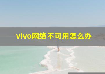 vivo网络不可用怎么办