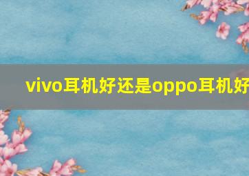 vivo耳机好还是oppo耳机好