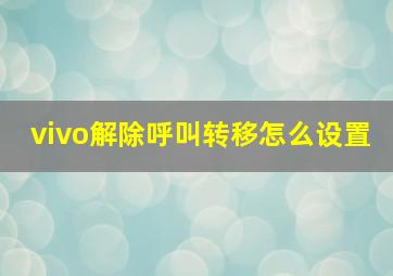 vivo解除呼叫转移怎么设置