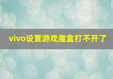 vivo设置游戏魔盒打不开了