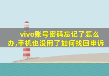 vivo账号密码忘记了怎么办,手机也没用了如何找回申诉