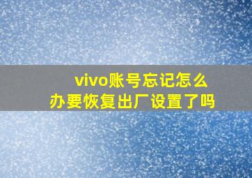 vivo账号忘记怎么办要恢复出厂设置了吗