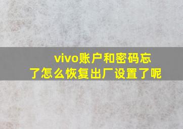 vivo账户和密码忘了怎么恢复出厂设置了呢