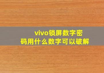 vivo锁屏数字密码用什么数字可以破解