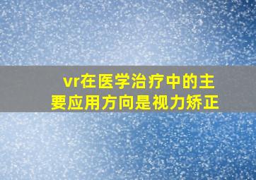 vr在医学治疗中的主要应用方向是视力矫正