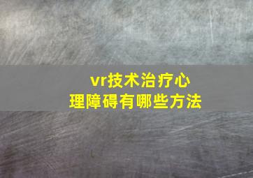 vr技术治疗心理障碍有哪些方法