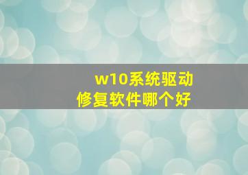 w10系统驱动修复软件哪个好