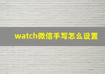 watch微信手写怎么设置