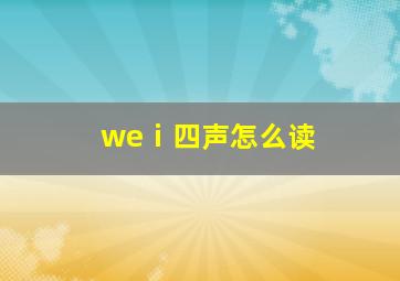 weⅰ四声怎么读