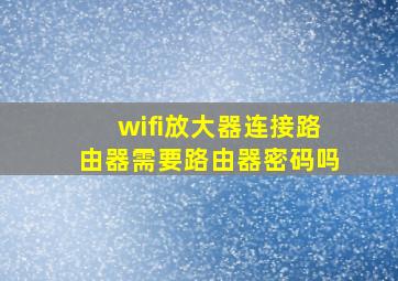 wifi放大器连接路由器需要路由器密码吗