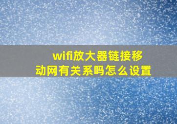 wifi放大器链接移动网有关系吗怎么设置