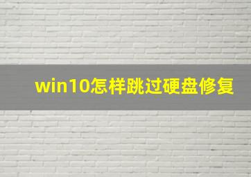 win10怎样跳过硬盘修复