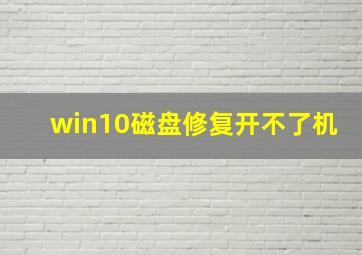 win10磁盘修复开不了机