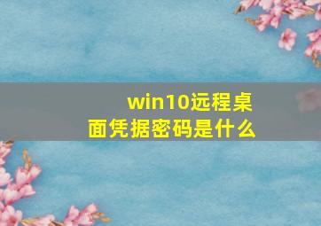 win10远程桌面凭据密码是什么