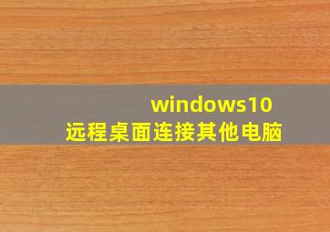 windows10远程桌面连接其他电脑