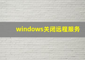 windows关闭远程服务