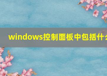 windows控制面板中包括什么