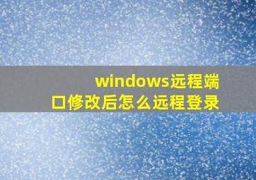 windows远程端口修改后怎么远程登录