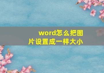 word怎么把图片设置成一样大小