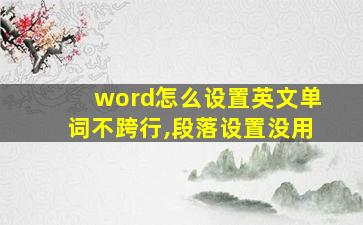 word怎么设置英文单词不跨行,段落设置没用