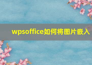 wpsoffice如何将图片嵌入