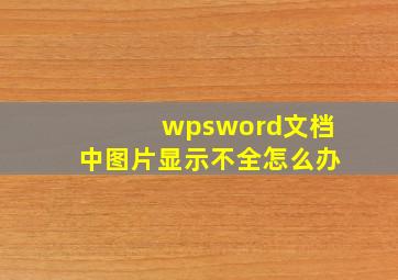 wpsword文档中图片显示不全怎么办